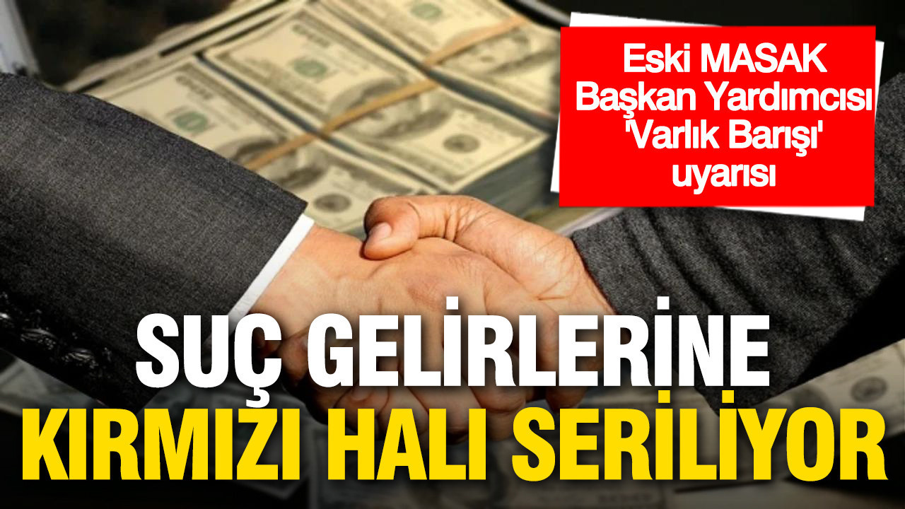 Eski MASAK Başkan Yardımcısı’ndan Varlık Barışı Uyarısı: Suç Gelirleri İçin Tehlikeli Bir Kapı Açılıyor